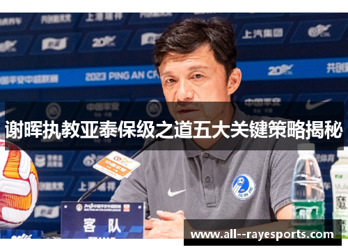 谢晖执教亚泰保级之道五大关键策略揭秘 谢晖执教亚泰保级之道五大关键策略揭秘