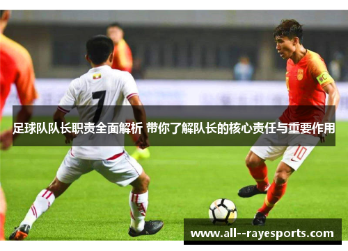 足球队队长职责全面解析 带你了解队长的核心责任与重要作用 足球队队长职责全面解析 带你了解队长的核心责任与重要作用