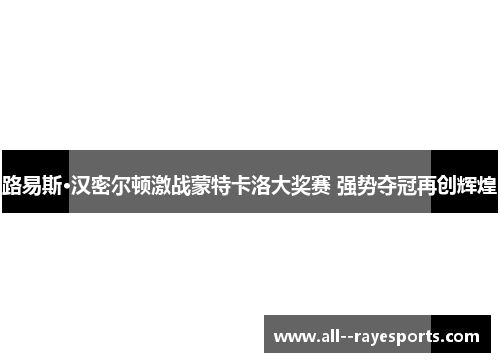 路易斯·汉密尔顿激战蒙特卡洛大奖赛 强势夺冠再创辉煌 路易斯·汉密尔顿激战蒙特卡洛大奖赛 强势夺冠再创辉煌