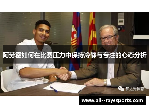 阿劳霍如何在比赛压力中保持冷静与专注的心态分析 阿劳霍如何在比赛压力中保持冷静与专注的心态分析