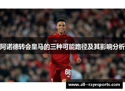 阿诺德转会皇马的三种可能路径及其影响分析 阿诺德转会皇马的三种可能路径及其影响分析