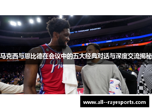 马克西与恩比德在会议中的五大经典对话与深度交流揭秘 马克西与恩比德在会议中的五大经典对话与深度交流揭秘