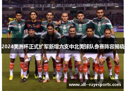 2024美洲杯正式扩军新增六支中北美球队参赛阵容揭晓 2024美洲杯正式扩军新增六支中北美球队参赛阵容揭晓