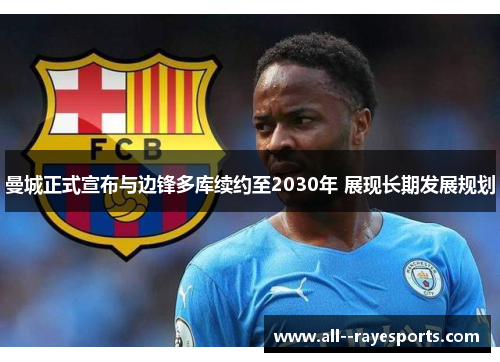 曼城正式宣布与边锋多库续约至2030年 展现长期发展规划 曼城正式宣布与边锋多库续约至2030年 展现长期发展规划