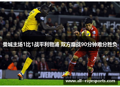 曼城主场1比1战平利物浦 双方鏖战90分钟难分胜负