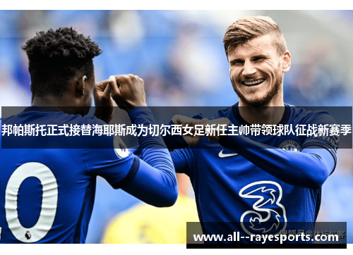 邦帕斯托正式接替海耶斯成为切尔西女足新任主帅带领球队征战新赛季 邦帕斯托正式接替海耶斯成为切尔西女足新任主帅带领球队征战新赛季