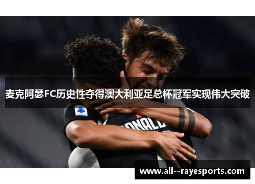 麦克阿瑟FC历史性夺得澳大利亚足总杯冠军实现伟大突破 麦克阿瑟FC历史性夺得澳大利亚足总杯冠军实现伟大突破