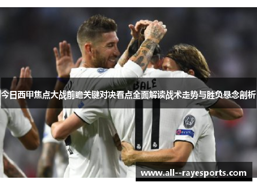 今日西甲焦点大战前瞻关键对决看点全面解读战术走势与胜负悬念剖析