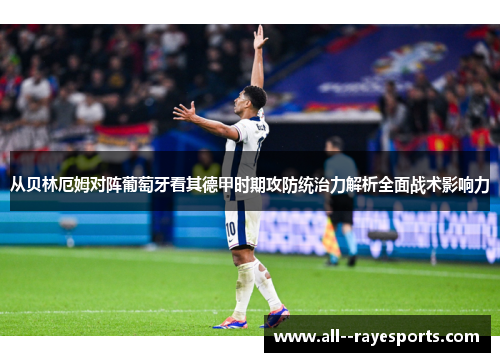 从贝林厄姆对阵葡萄牙看其德甲时期攻防统治力解析全面战术影响力 从贝林厄姆对阵葡萄牙看其德甲时期攻防统治力解析全面战术影响力